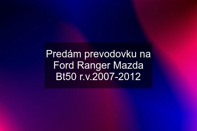 Predám prevodovku na Ford Ranger Mazda Bt50 r.v.2007-2012