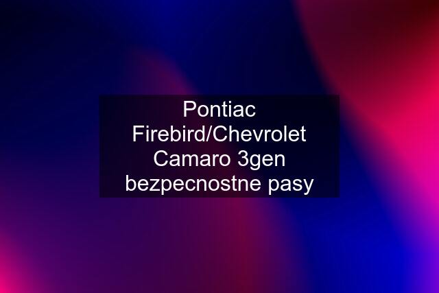 Pontiac Firebird/Chevrolet Camaro 3gen bezpecnostne pasy