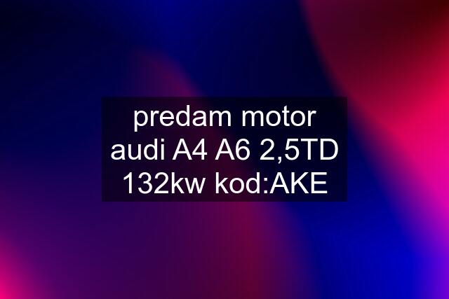 predam motor audi A4 A6 2,5TD 132kw kod:AKE