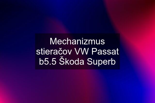 Mechanizmus stieračov VW Passat b5.5 Škoda Superb