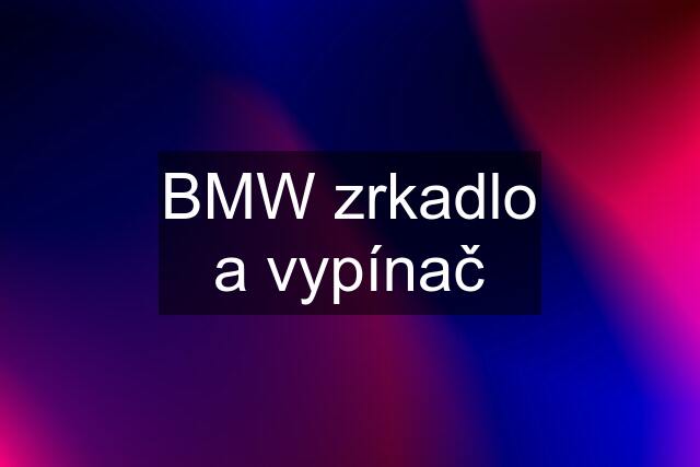 BMW zrkadlo a vypínač