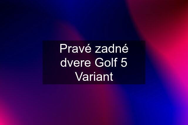 Pravé zadné dvere Golf 5 Variant