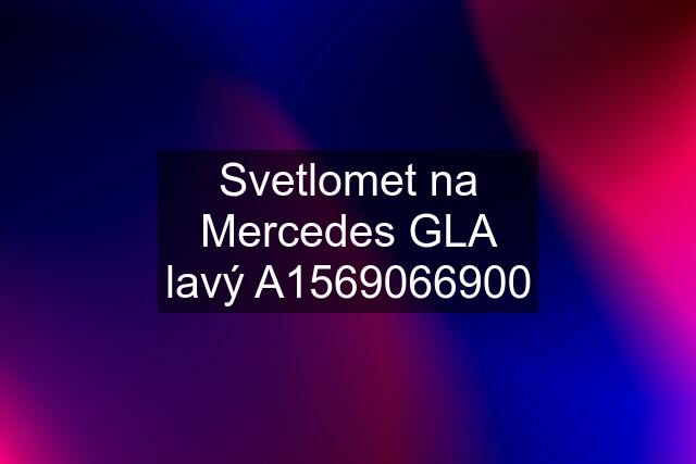 Svetlomet na Mercedes GLA lavý A1569066900