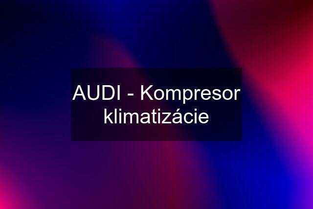 AUDI - Kompresor klimatizácie