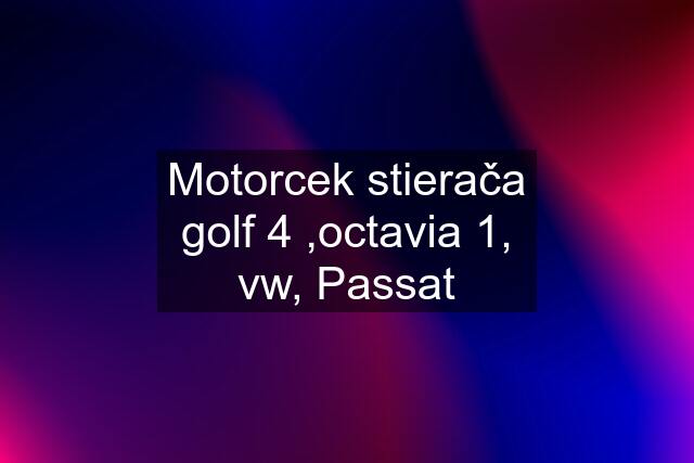 Motorcek stierača golf 4 ,octavia 1, vw, Passat