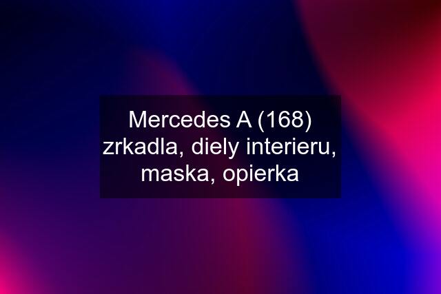 Mercedes A (168) zrkadla, diely interieru, maska, opierka