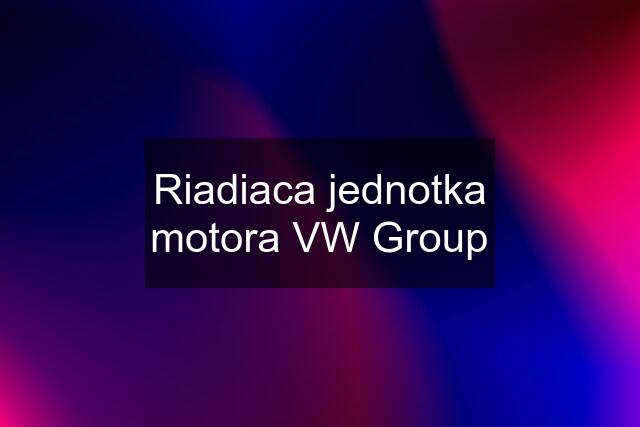 Riadiaca jednotka motora VW Group