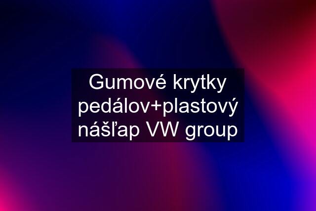 Gumové krytky pedálov+plastový nášľap VW group