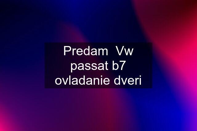 Predam  Vw passat b7 ovladanie dveri
