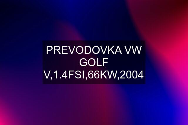 PREVODOVKA VW GOLF V,1.4FSI,66KW,2004