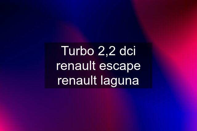 Turbo 2,2 dci renault escape renault laguna