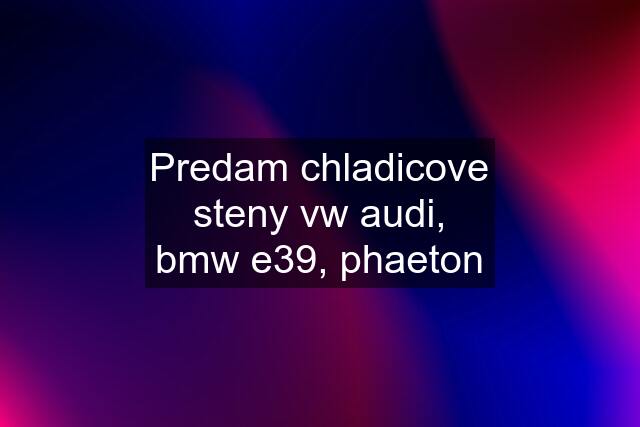 Predam chladicove steny vw audi, bmw e39, phaeton