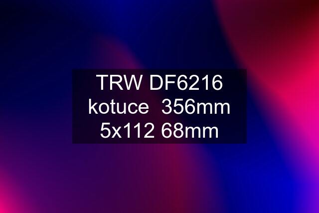 TRW DF6216 kotuce  356mm 5x112 68mm