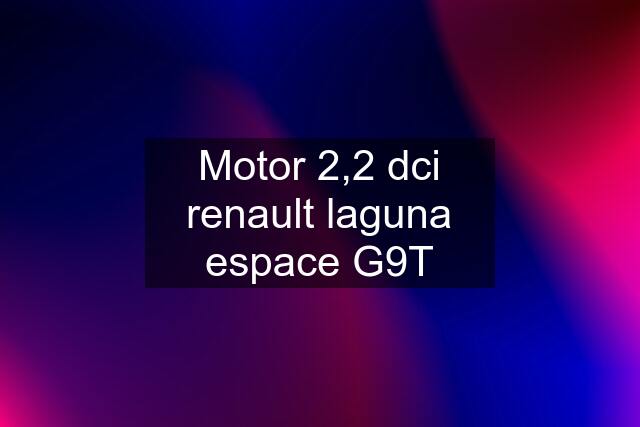 Motor 2,2 dci renault laguna espace G9T