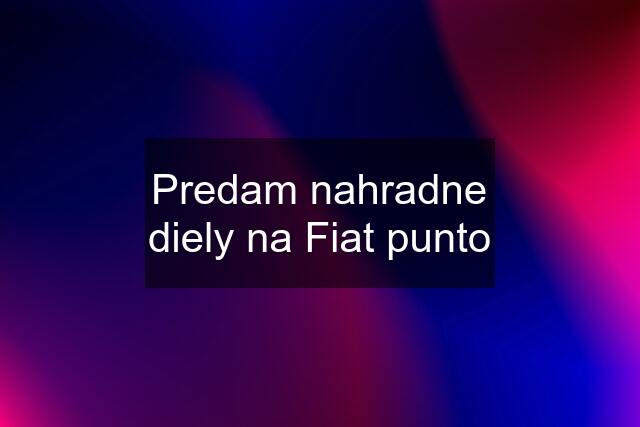 Predam nahradne diely na Fiat punto