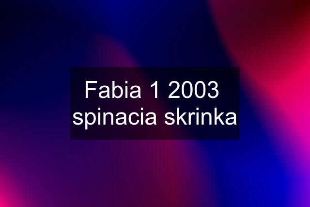 Fabia 1 2003  spinacia skrinka
