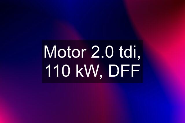 Motor 2.0 tdi, 110 kW, DFF