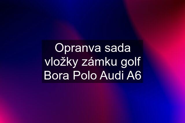 Opranva sada vložky zámku golf Bora Polo Audi A6