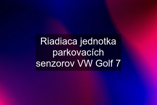 Riadiaca jednotka parkovacích senzorov VW Golf 7