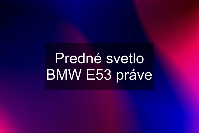 Predné svetlo BMW E53 práve