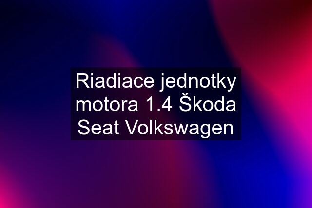 Riadiace jednotky motora 1.4 Škoda Seat Volkswagen