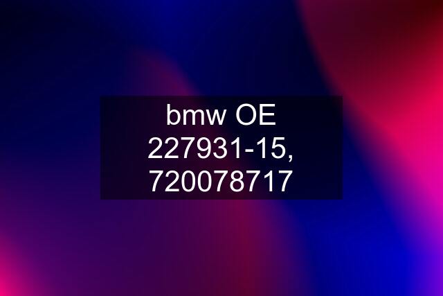 bmw OE 227931-15, 720078717
