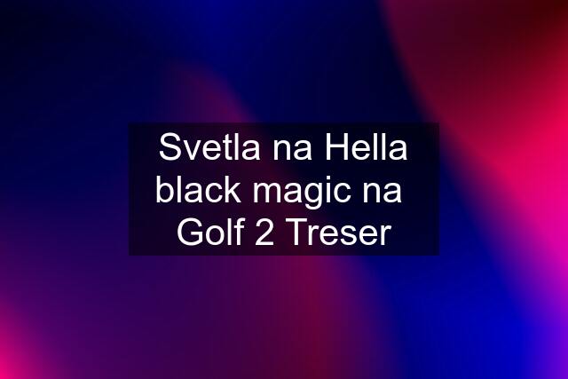 Svetla na Hella black magic na  Golf 2 Treser