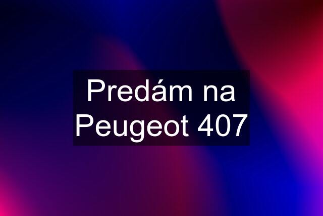 Predám na Peugeot 407