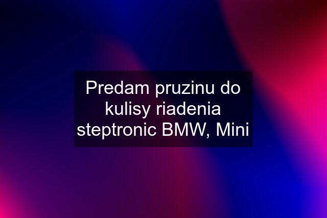 Predam pruzinu do kulisy riadenia steptronic BMW, Mini