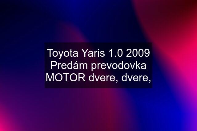 Toyota Yaris 1.0 2009 Predám prevodovka MOTOR dvere, dvere,