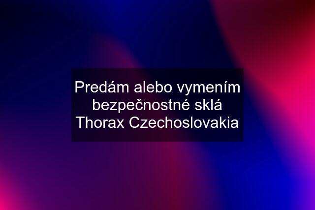 Predám alebo vymením bezpečnostné sklá Thorax Czechoslovakia