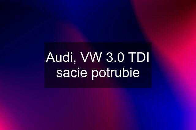 Audi, VW 3.0 TDI sacie potrubie