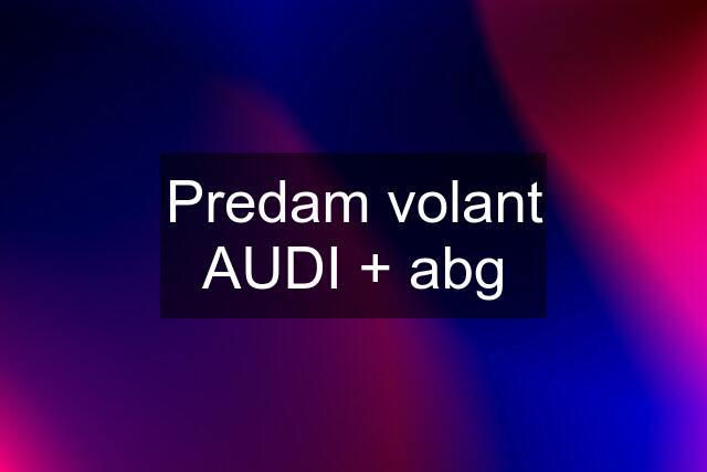 Predam volant AUDI + abg