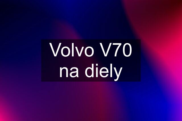 Volvo V70 na diely