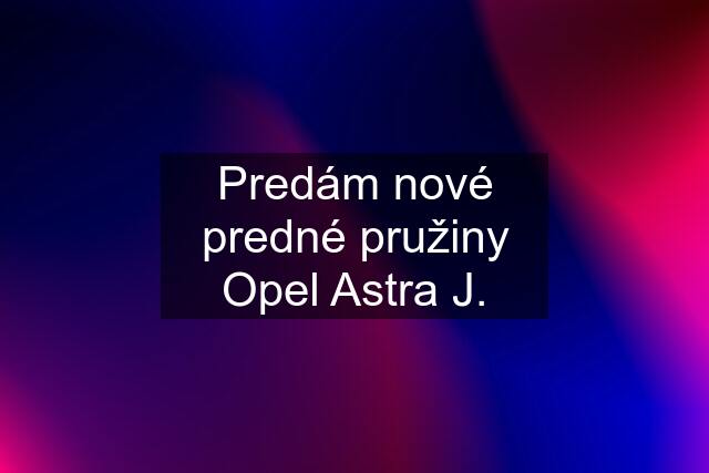 Predám nové predné pružiny Opel Astra J.