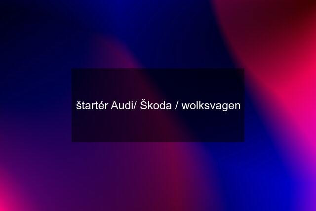 štartér Audi/ Škoda / wolksvagen