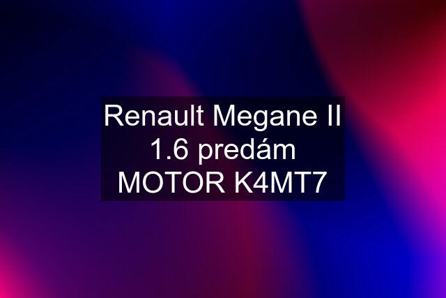 Renault Megane II 1.6 predám MOTOR K4MT7