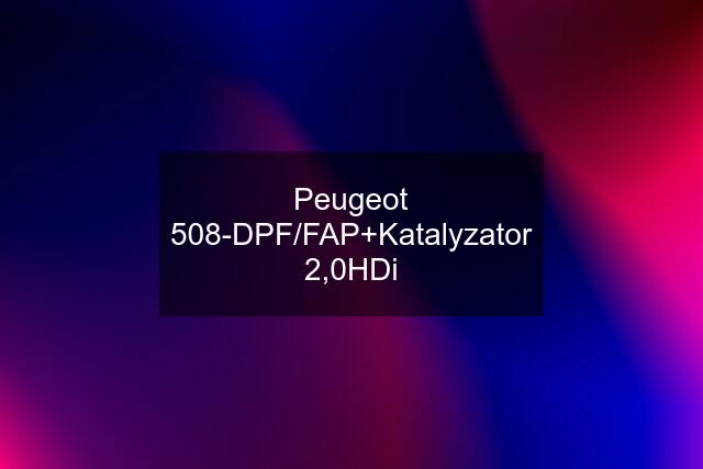 Peugeot 508-DPF/FAP+Katalyzator 2,0HDi