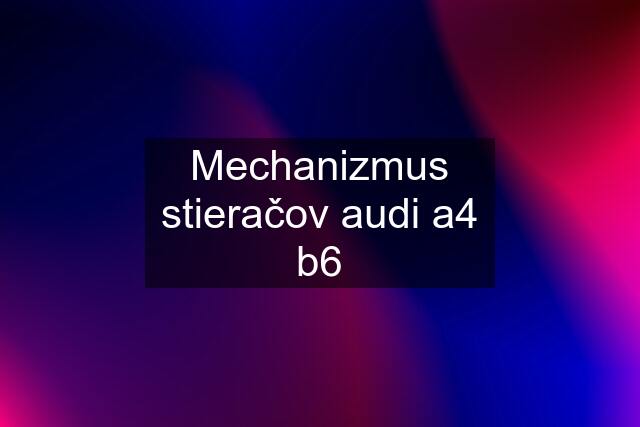 Mechanizmus stieračov audi a4 b6