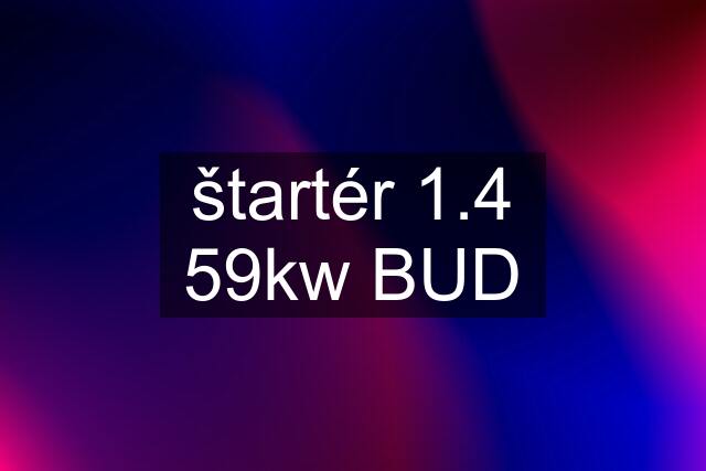 štartér 1.4 59kw BUD