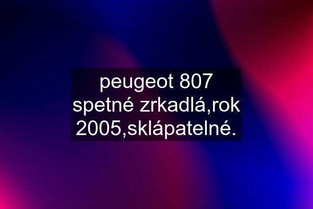 peugeot 807 spetné zrkadlá,rok 2005,sklápatelné.