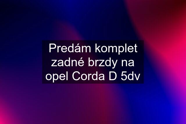 Predám komplet zadné brzdy na opel Corda D 5dv