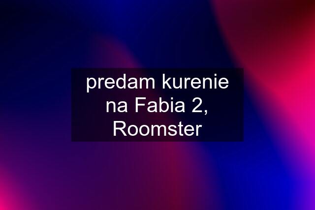 predam kurenie na Fabia 2, Roomster