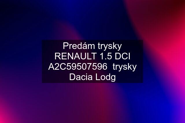 Predám trysky RENAULT 1.5 DCI A2C59507596  trysky Dacia Lodg