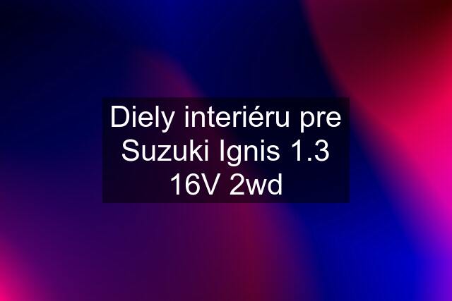 Diely interiéru pre Suzuki Ignis 1.3 16V 2wd