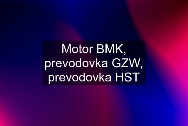 Motor BMK, prevodovka GZW, prevodovka HST