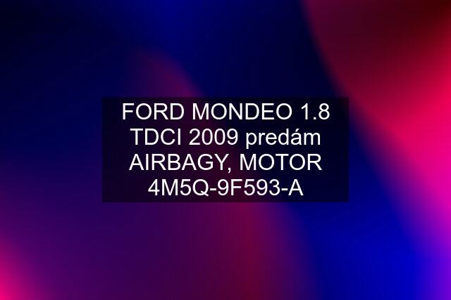 FORD MONDEO 1.8 TDCI 2009 predám AIRBAGY, MOTOR 4M5Q-9F593-A