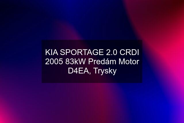 KIA SPORTAGE 2.0 CRDI 2005 83kW Predám Motor D4EA, Trysky