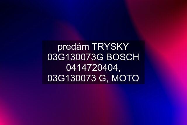 predám TRYSKY 03G130073G BOSCH , 03G130073 G, MOTO