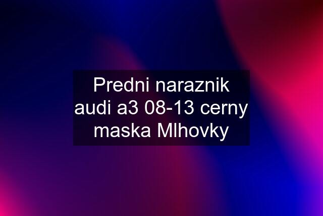 Predni naraznik audi a3 08-13 cerny maska Mlhovky